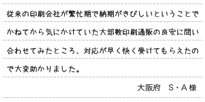 従来の印刷会社が繁忙期で納期がきびしいということでかねてから気にかけていた大部数印刷通販の良安に問い合わせてみたところ、対応が早く快く受けてもらえたので大変助かりました。