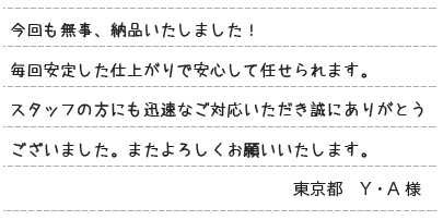 今回も無事、納品いたしました！毎回安定した仕上がりで安心して任せられます。スタッフの方にも迅速なご対応いただきまことにありがとうございました。またよろしくお願いいたします。