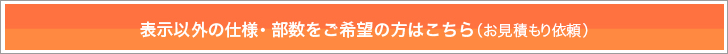 表示以外の仕様・部数をご希望の方はこちら（お見積もり依頼）