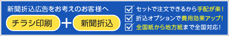 新聞折込広告をお考えのお客様へ「チラシ印刷＋新聞折込」・セットで注文できるから手配が楽！・折込オプションで費用効果アップ！・全国紙から地方紙まで全国対応！