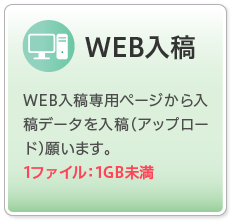 WEB入稿 | WEB入稿専用ページから入稿データを入稿（アップロード）願います。1ファイル：1GB未満