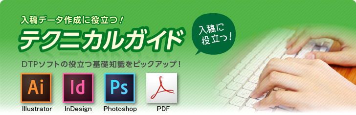 入稿データ作成に役立つ！テクニカルガイド　Illustrator、InDesign、Photoshop、PDFなど、DTPソフトの役立つ基礎知識をピックアップ！