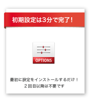 「初期設定は3分で完了！」最初に設定をインストールするだけ！2回目以降は不要です