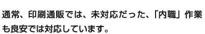 通常、印刷通販では、未対応だった、「内職」作業も良安では対応しています。