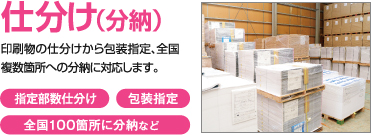 仕分け（分納）、印刷物の仕分けから包装指定、全国複数箇所への分納に対応します。指定部数仕分け、包装指定、全国100箇所に分納など