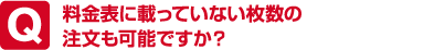 料金表に載っていない枚数の注文も可能ですか？